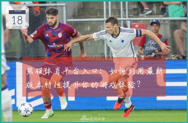 熊猫体育平台入口：如何利用最新版本特性提升你的游戏体验？