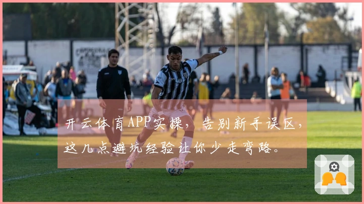 开云体育APP实操，告别新手误区，这几点避坑经验让你少走弯路。