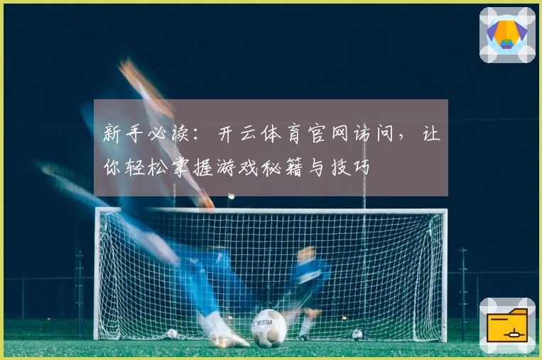 新手必读：开云体育官网访问，让你轻松掌握游戏秘籍与技巧