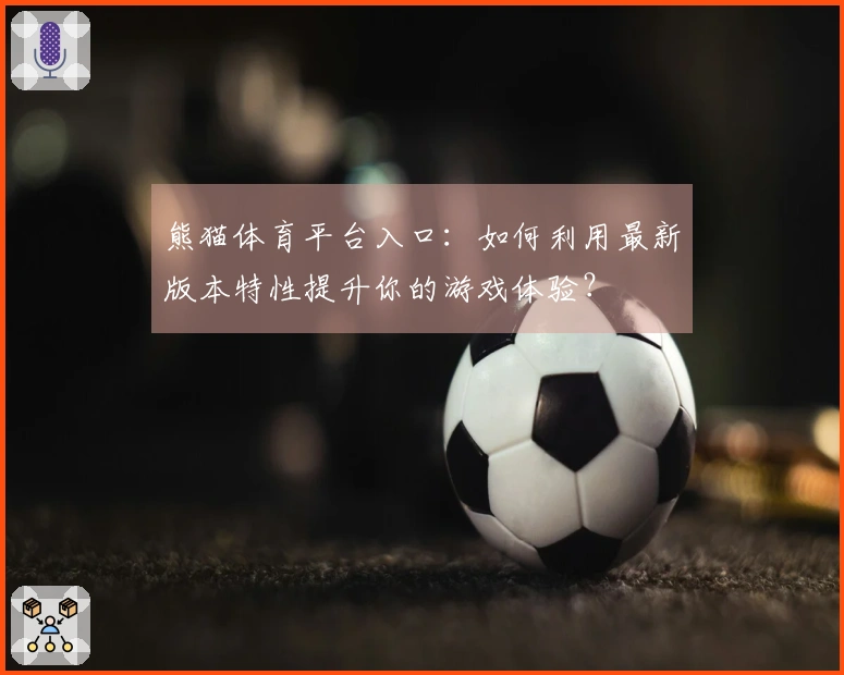 熊猫体育平台入口：如何利用最新版本特性提升你的游戏体验？