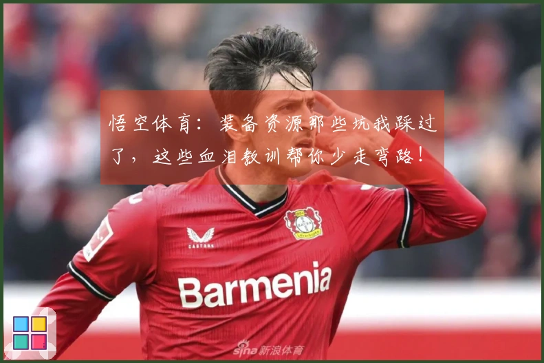 悟空体育：装备资源那些坑我踩过了，这些血泪教训帮你少走弯路！