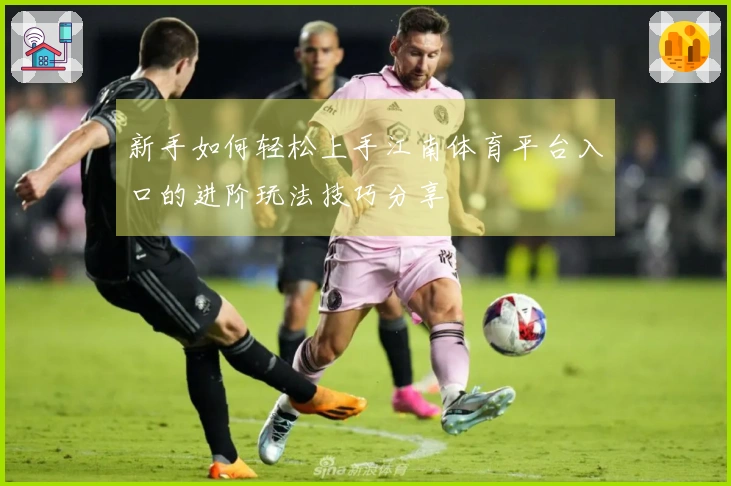 新手如何轻松上手江南体育平台入口的进阶玩法技巧分享