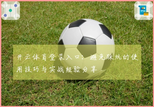 开云体育登录入口：避免踩坑的使用技巧与实战经验分享