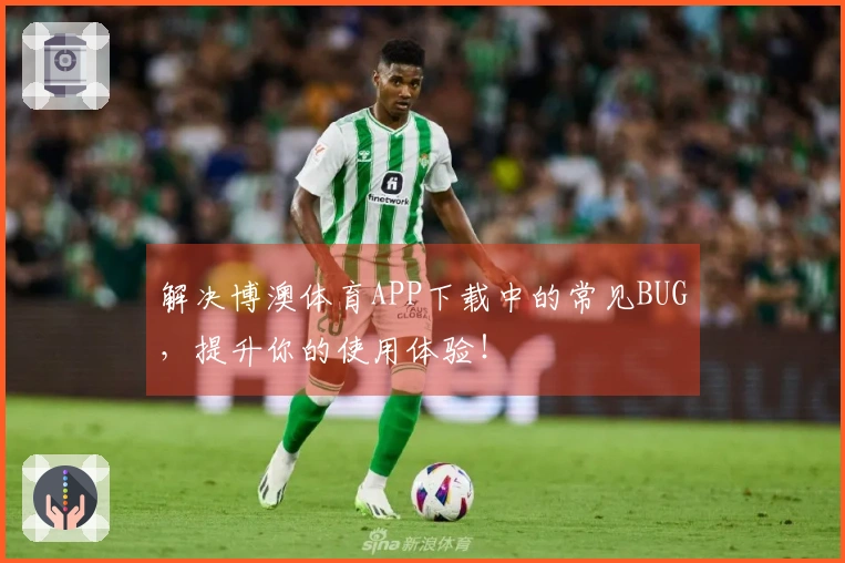 解决博澳体育APP下载中的常见BUG，提升你的使用体验！