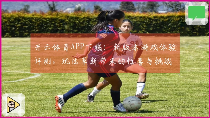 开云体育APP下载：新版本游戏体验评测，玩法革新带来的惊喜与挑战