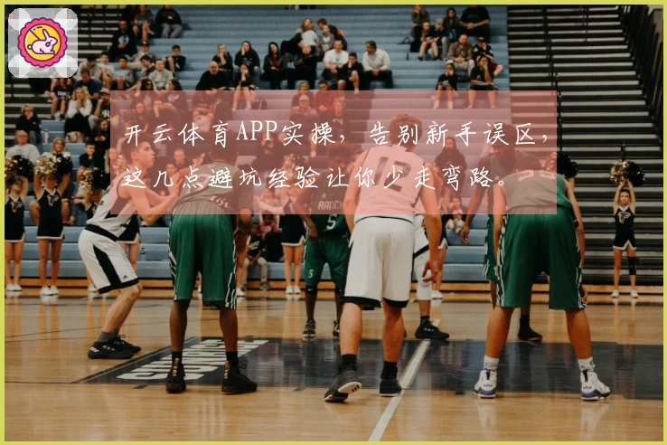 开云体育APP实操，告别新手误区，这几点避坑经验让你少走弯路。