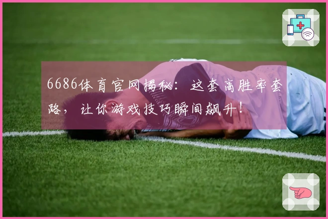 6686体育官网揭秘：这套高胜率套路，让你游戏技巧瞬间飙升！