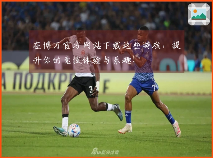 在博万官方网站下载这些游戏，提升你的竞技体验与乐趣！